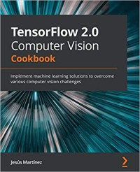 TensorFlow 2.0 computer vision cookbook: implement machine learning solutions to overcome various computer vision challenges